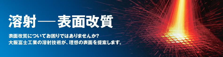 表面改質についてお困りではありませんか？大阪富士工業の溶射技術が、理想の表面を提案します。